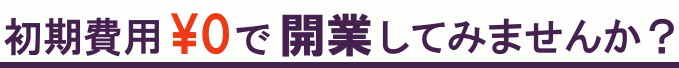 初期費用￥０で開業してみませんか？