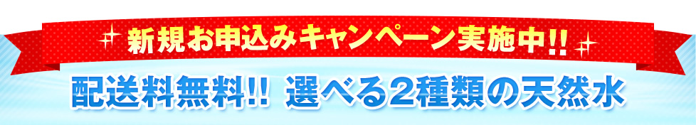 新規お申込みキャンペーン実施中!!配送料無料!!選べる2種類の天然水
