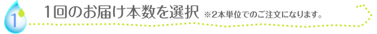 一回のお届け本数を選択※2本単位でのご注文になります。