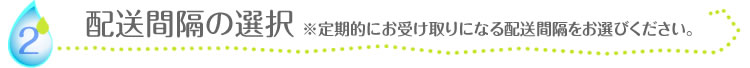 配送間隔の選択※定期的にお受け取りになる配送間隔をお選びください。